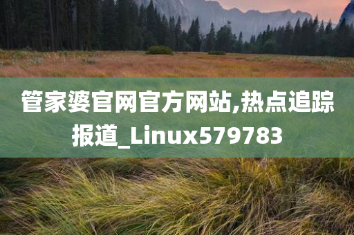 管家婆官网官方网站,热点追踪报道_Linux579783