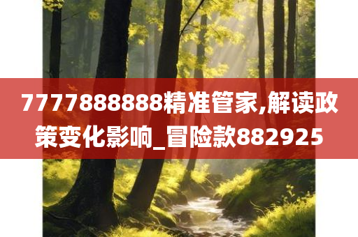 7777888888精准管家,解读政策变化影响_冒险款882925