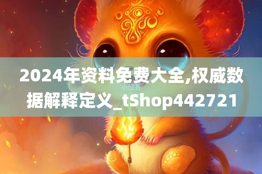 2024年资料免费大全,权威数据解释定义_tShop442721