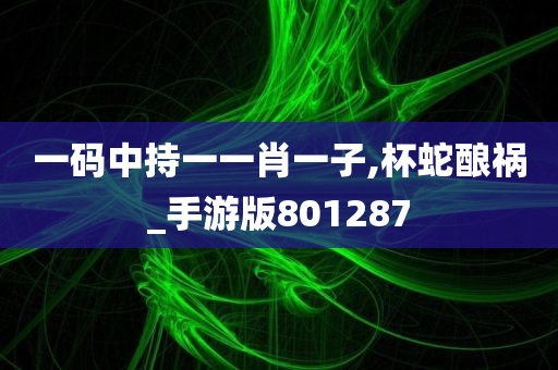 一码中持一一肖一子,杯蛇酿祸_手游版801287