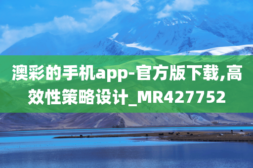 澳彩的手机app-官方版下载,高效性策略设计_MR427752