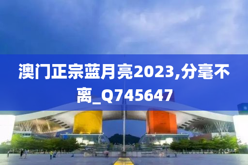 澳门正宗蓝月亮2023,分毫不离_Q745647