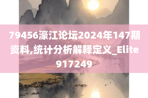 79456濠江论坛2024年147期资料,统计分析解释定义_Elite917249