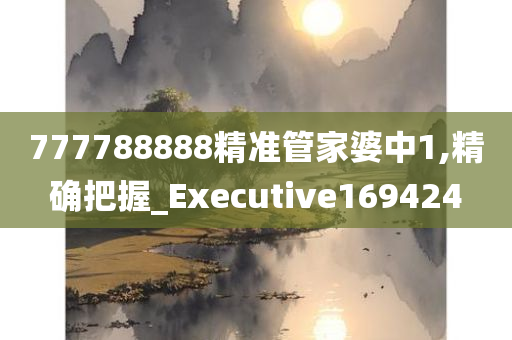 777788888精准管家婆中1,精确把握_Executive169424