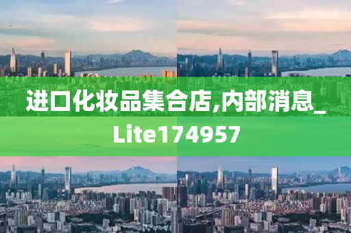 进口化妆品集合店,内部消息_Lite174957