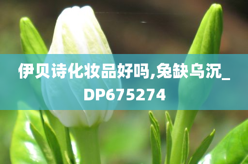 伊贝诗化妆品好吗,兔缺乌沉_DP675274