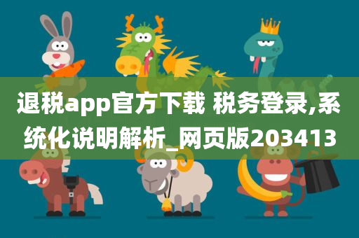 退税app官方下载 税务登录,系统化说明解析_网页版203413