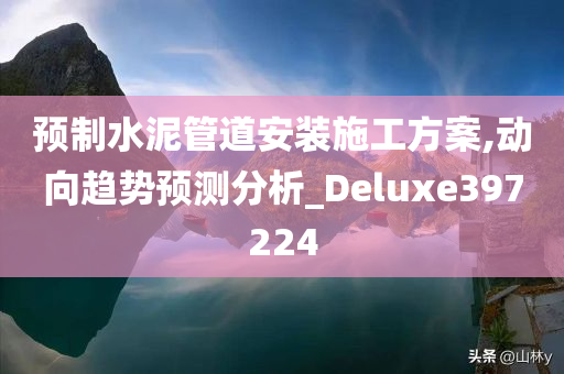 预制水泥管道安装施工方案,动向趋势预测分析_Deluxe397224