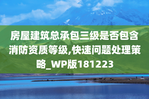 房屋建筑总承包三级是否包含消防资质等级,快速问题处理策略_WP版181223