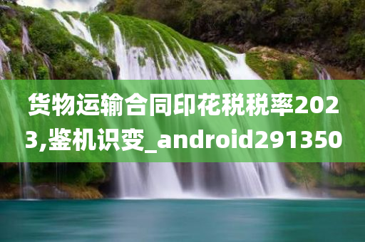 货物运输合同印花税税率2023,鉴机识变_android291350