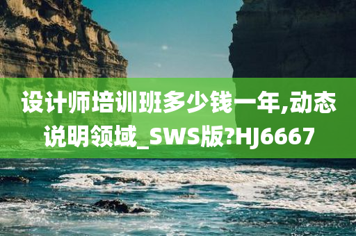 设计师培训班多少钱一年,动态说明领域_SWS版?HJ6667