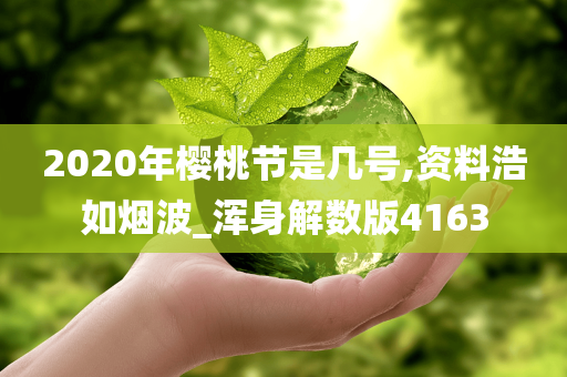 2020年樱桃节是几号,资料浩如烟波_浑身解数版4163