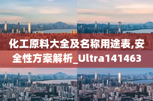 化工原料大全及名称用途表,安全性方案解析_Ultra141463