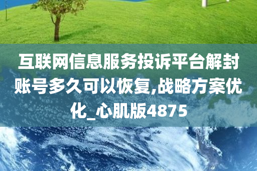 互联网信息服务投诉平台解封账号多久可以恢复,战略方案优化_心肌版4875