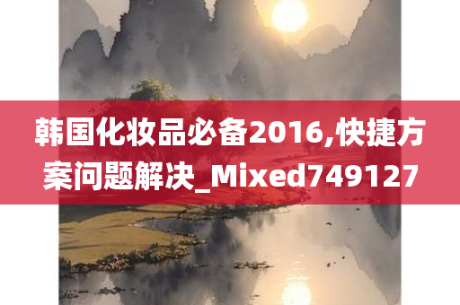 韩国化妆品必备2016,快捷方案问题解决_Mixed749127