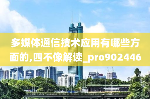 多媒体通信技术应用有哪些方面的,四不像解读_pro902446