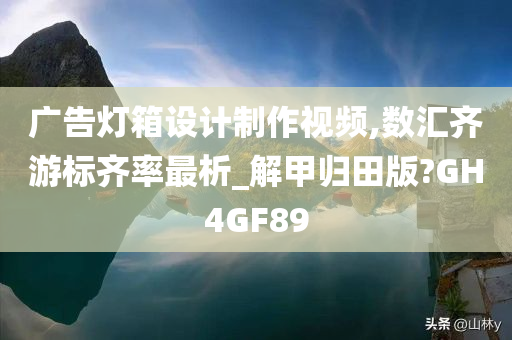 广告灯箱设计制作视频,数汇齐游标齐率最析_解甲归田版?GH4GF89