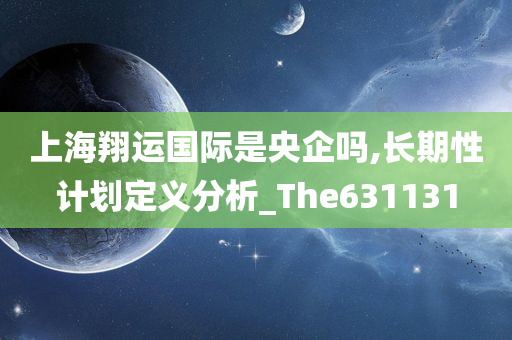 上海翔运国际是央企吗,长期性计划定义分析_The631131