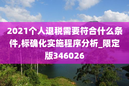 2021个人退税需要符合什么条件,标确化实施程序分析_限定版346026