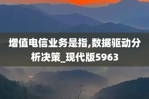 增值电信业务是指,数据驱动分析决策_现代版5963