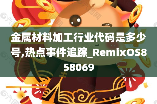 金属材料加工行业代码是多少号,热点事件追踪_RemixOS858069