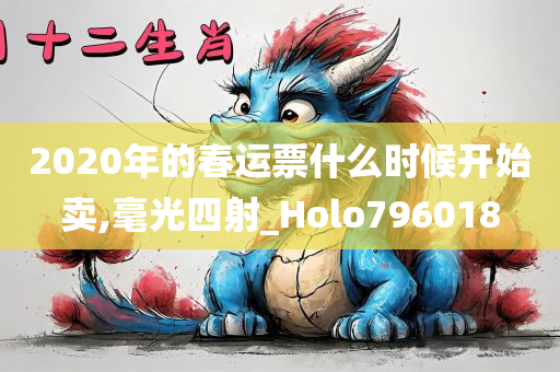 2020年的春运票什么时候开始卖,毫光四射_Holo796018