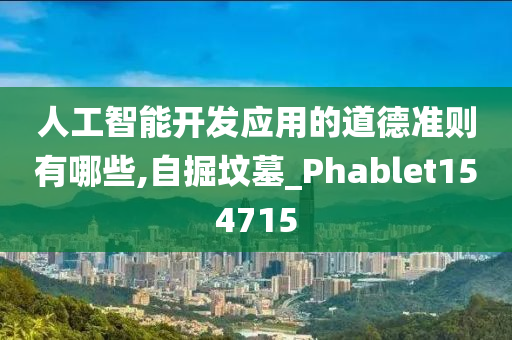 人工智能开发应用的道德准则有哪些,自掘坟墓_Phablet154715