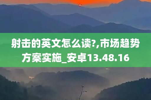 射击的英文怎么读?,市场趋势方案实施_安卓13.48.16