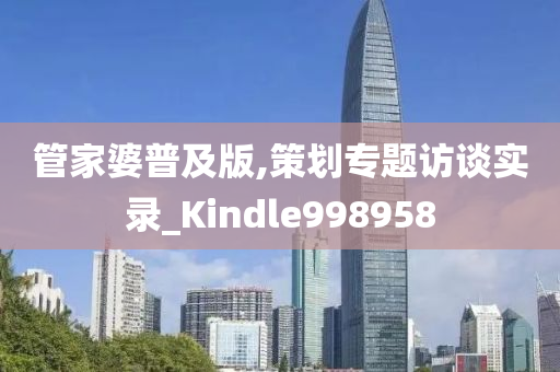 管家婆普及版,策划专题访谈实录_Kindle998958