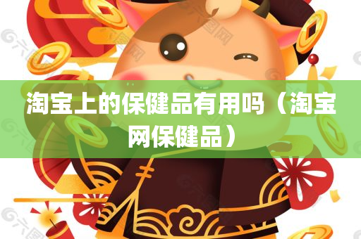 淘宝上的保健品有用吗（淘宝网保健品）