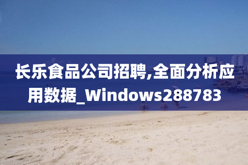 长乐食品公司招聘,全面分析应用数据_Windows288783