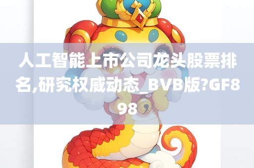 人工智能上市公司龙头股票排名,研究权威动态_BVB版?GF898