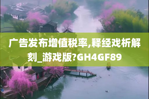 广告发布增值税率,释经戏析解刻_游戏版?GH4GF89