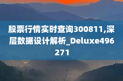 股票行情实时查询300811,深层数据设计解析_Deluxe496271