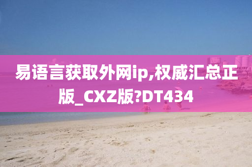 易语言获取外网ip,权威汇总正版_CXZ版?DT434