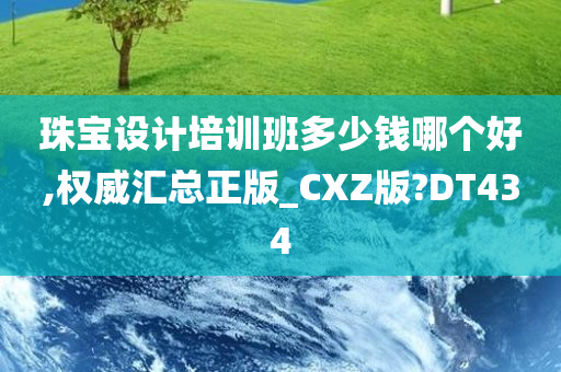 珠宝设计培训班多少钱哪个好,权威汇总正版_CXZ版?DT434