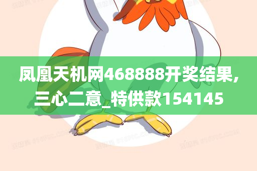 凤凰天机网468888开奖结果,三心二意_特供款154145