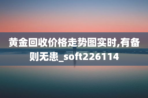 黄金回收价格走势图实时,有备则无患_soft226114