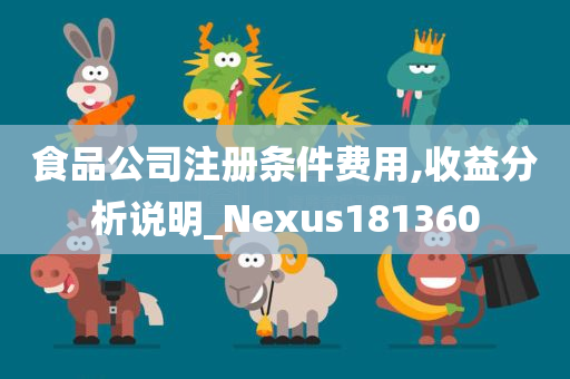 食品公司注册条件费用,收益分析说明_Nexus181360