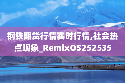 钢铁期货行情实时行情,社会热点现象_RemixOS252535