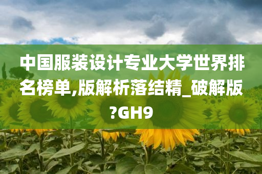 中国服装设计专业大学世界排名榜单,版解析落结精_破解版?GH9