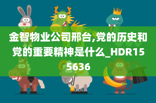 金智物业公司邢台,党的历史和党的重要精神是什么_HDR155636