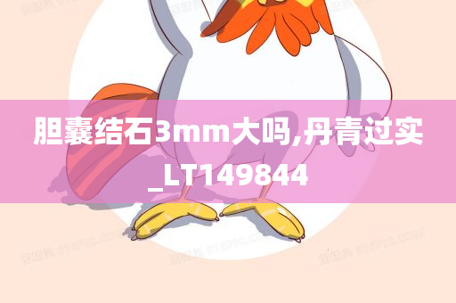 胆囊结石3mm大吗,丹青过实_LT149844