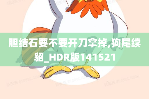 胆结石要不要开刀拿掉,狗尾续貂_HDR版141521