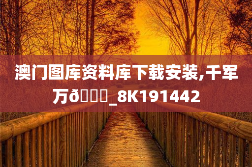 澳门图库资料库下载安装,千军万🐎_8K191442