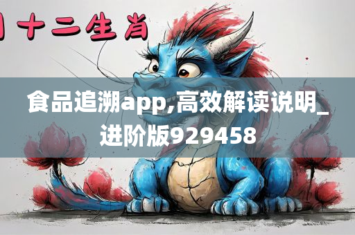 食品追溯app,高效解读说明_进阶版929458