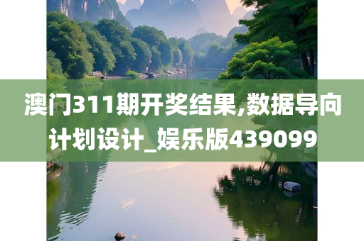 澳门311期开奖结果,数据导向计划设计_娱乐版439099