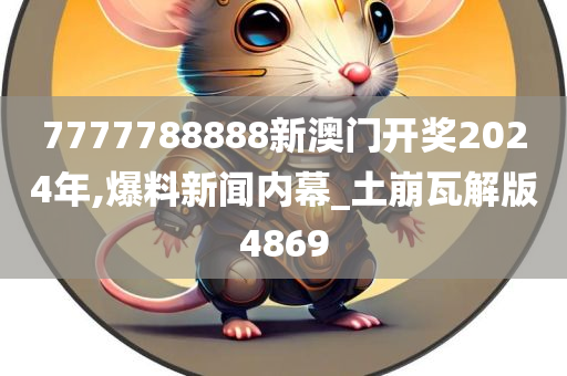 7777788888新澳门开奖2024年,爆料新闻内幕_土崩瓦解版4869