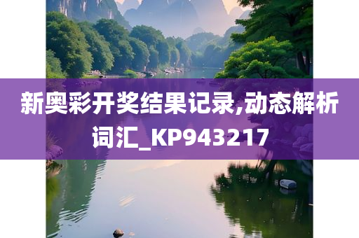 新奥彩开奖结果记录,动态解析词汇_KP943217