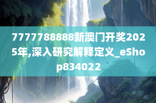 7777788888新澳门开奖2025年,深入研究解释定义_eShop834022